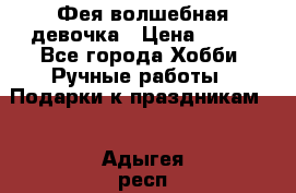 Фея-волшебная девочка › Цена ­ 550 - Все города Хобби. Ручные работы » Подарки к праздникам   . Адыгея респ.,Адыгейск г.